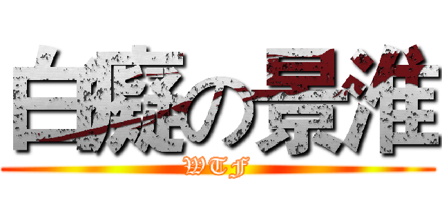 白癡の景淮 (WTF)