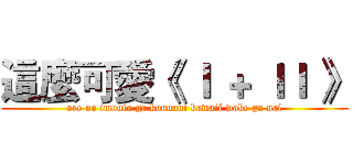 這麼可愛《 Ｉ ＋ ＩＩ 》 (ore no imouto ga konnani kawaii wake ga nai)