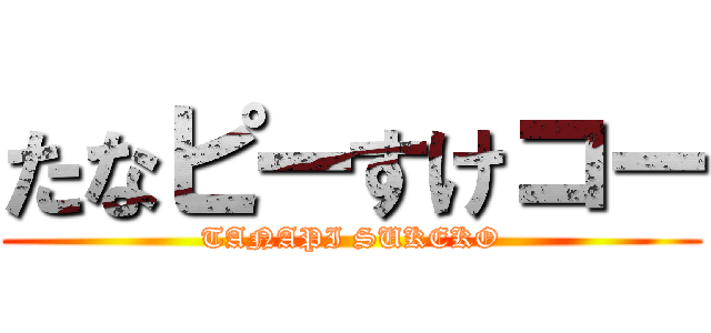 たなピーすけコー (TANAPI SUKEKO)