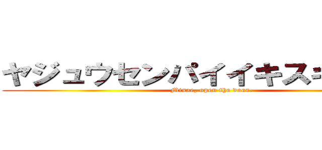 ヤジュウセンパイイキスギイク行 (Misae, open the door.)
