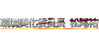環境美化委員長 松尾祐哉 (attack on titan)
