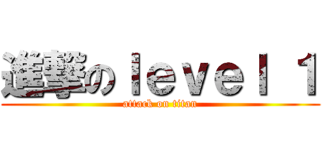 進撃のｌｅｖｅｌ １ (attack on titan)