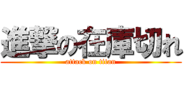 進撃の在庫切れ (attack on titan)