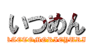 いつめん (KAETOMORIEYURI)