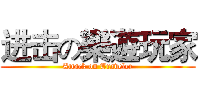 进击の樂遊玩家 (Attack on Traveler)