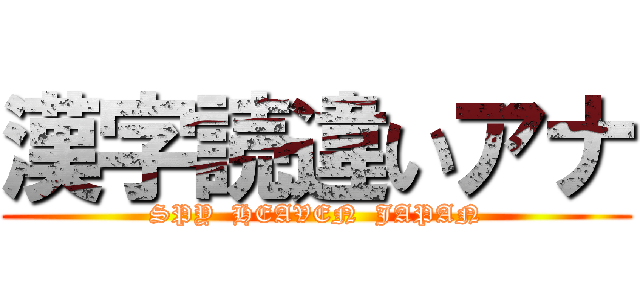 漢字読違いアナ (SPY  HEAVEN  JAPAN)