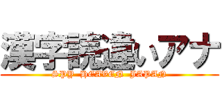 漢字読違いアナ (SPY  HEAVEN  JAPAN)