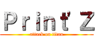 Ｐｒｉｎｔ\'Ｚ (attack on titan)
