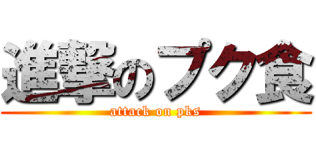 進撃のプク食 (attack on pks)