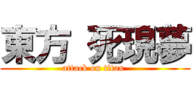 東方 死現夢 (attack on titan )