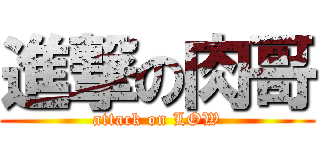 進撃の肉哥 (attack on LOW)