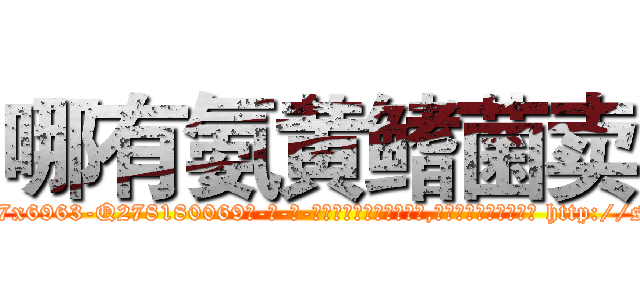 哪有氨黄鳍菌卖 (哪有氨黄鳍菌卖【电-186x2687x6963-Q278180069元-吉-药-业】我们做的是长期生意,靠的是老客户长期支持 http://sngk.net/hu21ZS
)