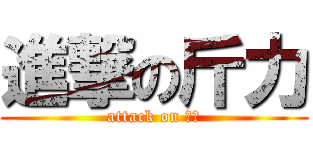 進撃の斤力 (attack on 斤力)