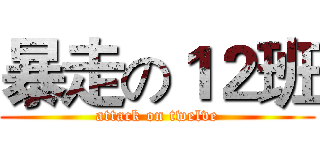 暴走の１２班 (attack on twelve)