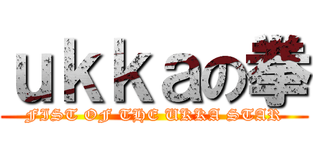 ｕｋｋａの拳 (FIST OF THE UKKA STAR)