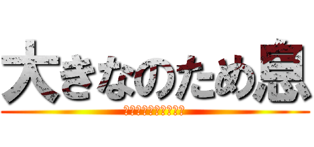 大きなのため息 (Ｇｉａｎｔ　ｓｉｇｈ)