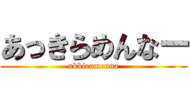 あっきらめんなー (akkiramenna)