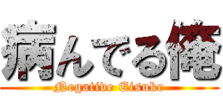 病んでる俺 (Negative Eisuke)