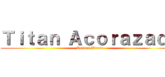 Ｔｉｔａｎ Ａｃｏｒａｚａｄｏ (Reiner Braun)