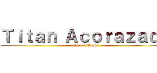 Ｔｉｔａｎ Ａｃｏｒａｚａｄｏ (Reiner Braun)