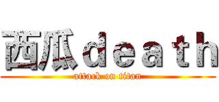 西瓜ｄｅａｔｈ (attack on titan)