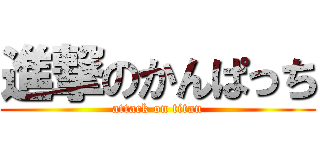 進撃のかんぱっち (attack on titan)