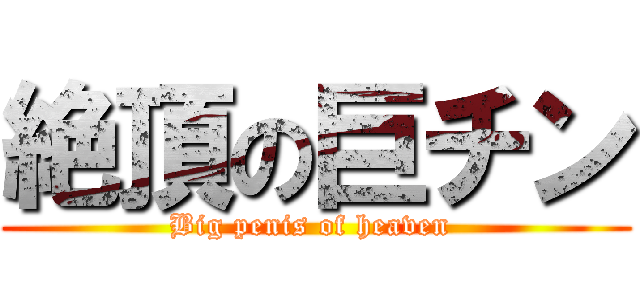 絶頂の巨チン (Big penis of heaven )