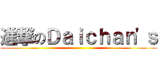 進撃のＤａｉｃｈａｎ\'ｓ ()