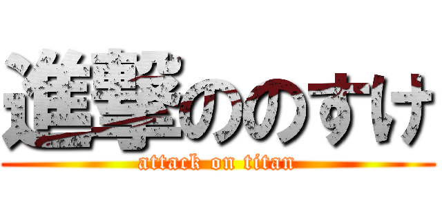 進撃ののすけ (attack on titan)