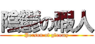 陰鬱の暇人 (Person of gloomy)