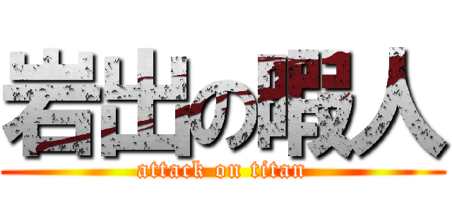 岩出の暇人 (attack on titan)