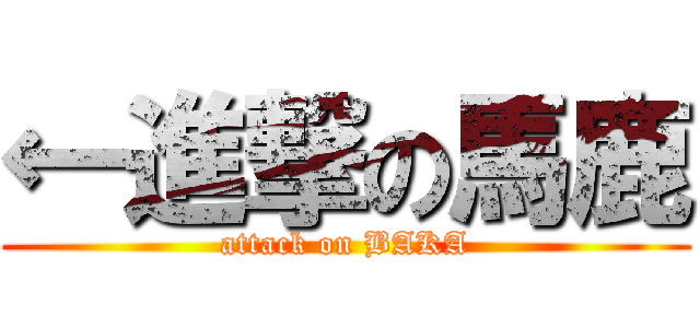 ←進撃の馬鹿 (attack on BAKA)