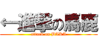 ←進撃の馬鹿 (attack on BAKA)