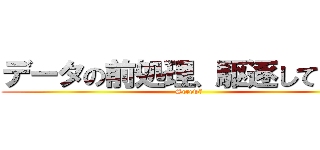 データの前処理、駆逐してやる！ (Screw　)