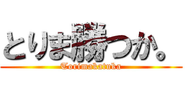 とりま勝つか。 (Torimakatuka)