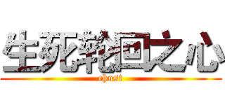 生死轮回之心 (chost)