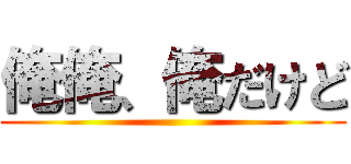 俺俺、俺だけど ()