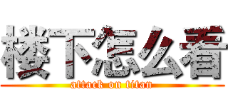 楼下怎么看 (attack on titan)