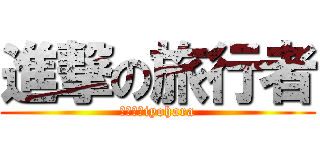 進撃の旅行者 (ｂｙ　ｋiyohara)