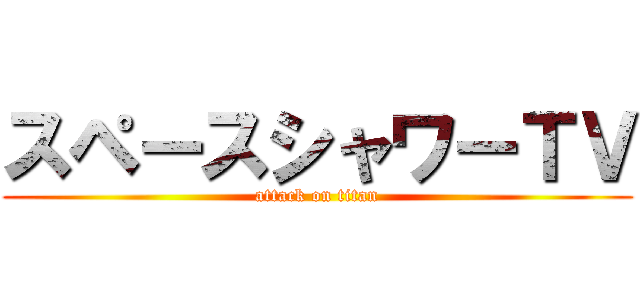 スペースシャワーＴＶ (attack on titan)