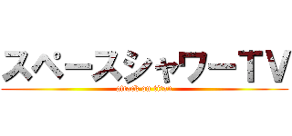 スペースシャワーＴＶ (attack on titan)