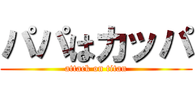 パパはカッパ (attack on titan)