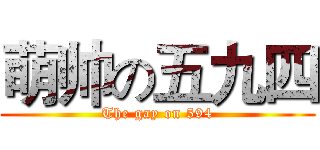 萌帅の五九四 (The gay on 594)