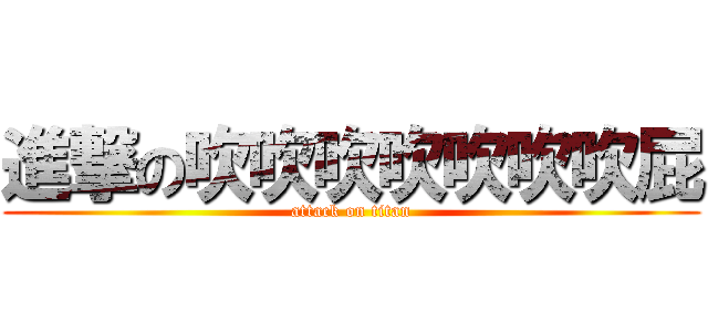 進撃の吹吹吹吹吹吹吹屁 (attack on titan)