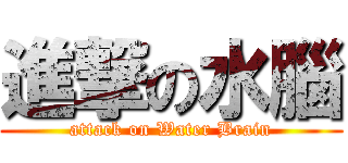 進撃の水腦 (attack on Water Brain)