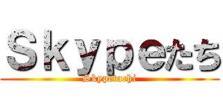 Ｓｋｙｐｅたち (Skypetachi)