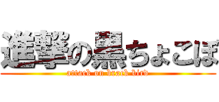 進撃の黒ちょこぼ (attack on brack bird)