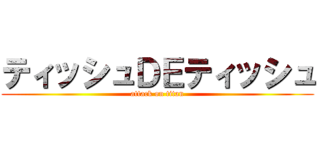 ティッシュＤＥティッシュ (attack on titan)