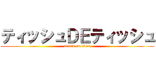 ティッシュＤＥティッシュ (attack on titan)