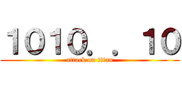 １０１０．．１０ (attack on titan)